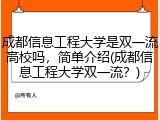 成都信息工程大学是双一流高校吗，简单介绍(成都信息工程大学双一流？)