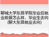 聊城大学东昌学院毕业后就业前景怎么样，毕业生去向(聊大东昌就业去向)