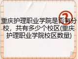 重庆护理职业学院是否有分校，共有多少个校区(重庆护理职业学院校区数量)