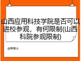 山西应用科技学院是否可以进校参观，有何限制(山西科院参观限制)