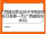 广西建设职业技术学院的校庆日是哪一天(广西建院校庆日)