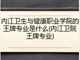 内江卫生与健康职业学院的王牌专业是什么(内江卫院王牌专业)