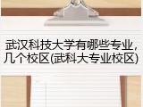 武汉科技大学有哪些专业，几个校区(武科大专业校区)