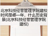 北京科技经营管理学院建校时间是哪一年，什么历史背景(北京科技经营管理学院建校)