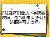 浙江经济职业技术学院要住校吗，是否能走读(浙江经济职院可走读吗)
