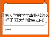 江南大学的学生毕业都怎么样了(江大毕业生去向)