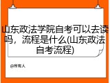 山东政法学院自考可以去读吗，流程是什么(山东政法自考流程)