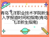 青岛飞洋职业技术学院新生入学报道时间和指南(青岛飞洋新生指南)