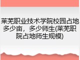 莱芜职业技术学院校园占地多少亩，多少师生(莱芜职院占地师生规模)