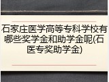 石家庄医学高等专科学校有哪些奖学金和助学金呢(石医专奖助学金)