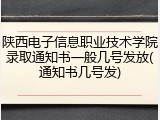 陕西电子信息职业技术学院录取通知书一般几号发放(通知书几号发)
