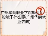 广州华商职业学院毕业后一般能干什么呢(广州华商就业去向)
