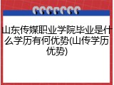 山东传媒职业学院毕业是什么学历有何优势(山传学历优势)