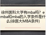 徐州医科大学有mba吗？emba和mba的入学条件是什么(徐医大MBA条件)