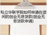 私立华联学院如何申请在读间的创业无息贷款(创业无息贷款申请)