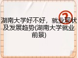 湖南大学好不好，就业现状及发展趋势(湖南大学就业前景)