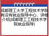 成都理工大学工程技术学院有没有就业指导中心，详细介绍(成都理工工程技术学院就业指导)