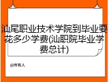 汕尾职业技术学院到毕业要花多少学费(汕职院毕业学费总计)