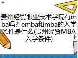 贵州经贸职业技术学院有mba吗？emba和mba的入学条件是什么(贵州经贸MBA入学条件)