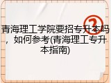 青海理工学院要招专升本吗，如何参考(青海理工专升本指南)