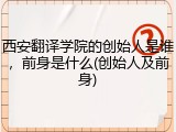西安翻译学院的创始人是谁，前身是什么(创始人及前身)