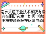 南京交通职业技术学院有没有在职研究生，如何申请(南京交通职院在职研申请)