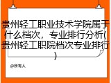 贵州轻工职业技术学院属于什么档次，专业排行分析(贵州轻工职院档次专业排行)