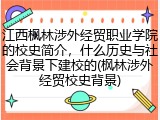 江西枫林涉外经贸职业学院的校史简介，什么历史与社会背景下建校的(枫林涉外经贸校史背景)