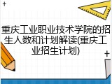 重庆工业职业技术学院的招生人数和计划解读(重庆工业招生计划)