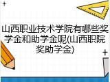山西职业技术学院有哪些奖学金和助学金呢(山西职院奖助学金)