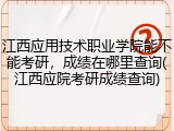 江西应用技术职业学院能不能考研，成绩在哪里查询(江西应院考研成绩查询)