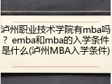 泸州职业技术学院有mba吗？emba和mba的入学条件是什么(泸州MBA入学条件)