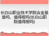 长白山职业技术学院含金量量吗，值得报吗(长白山职院值得报吗)