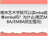 南京艺术学院可以读mba或者emba吗？为什么(南艺MBA/EMBA招生情况)
