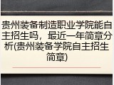 贵州装备制造职业学院能自主招生吗，最近一年简章分析(贵州装备学院自主招生简章)
