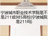 宁波城市职业技术学院是不是211或985高校(宁波城院是211吗)