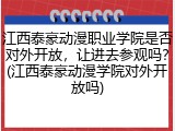江西泰豪动漫职业学院是否对外开放，让进去参观吗？(江西泰豪动漫学院对外开放吗)