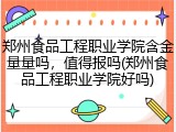 郑州食品工程职业学院含金量量吗，值得报吗(郑州食品工程职业学院好吗)
