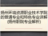 扬州环境资源职业技术学院的普通专业和特色专业详解(扬州职院专业解析)