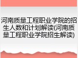 河南质量工程职业学院的招生人数和计划解读(河南质量工程职业学院招生解读)