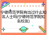 宁德师范学院有出过什么知名人士吗(宁德师范学院知名校友)