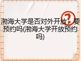 渤海大学是否对外开放，要预约吗(渤海大学开放预约吗)