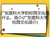 广东医科大学的校园文化是什么，简介(广东医科大学校园文化简介)