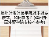 福州外语外贸学院能不能专接本，如何参考？(福州外语外贸学院专接本参考)