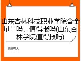 山东杏林科技职业学院含金量量吗，值得报吗(山东杏林学院值得报吗)