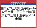 重庆艺术工程职业学院mba如何申请，是否有mba(重庆艺术工程职业学院MBA申请)