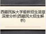 西藏民族大学最新招生简章深度分析(西藏民大招生解析)