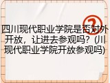 四川现代职业学院是否对外开放，让进去参观吗？(川现代职业学院开放参观吗)