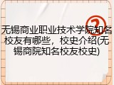 无锡商业职业技术学院知名校友有哪些，校史介绍(无锡商院知名校友校史)