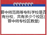 晋中师范高等专科学校是否有分校，共有多少个校区(晋中师专校区数量)
